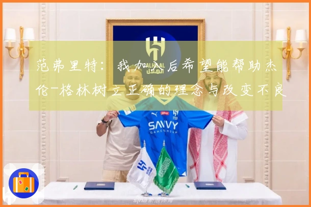 范弗里特：我加入后希望能帮助杰伦-格林树立正确的理念与改变不良习惯
