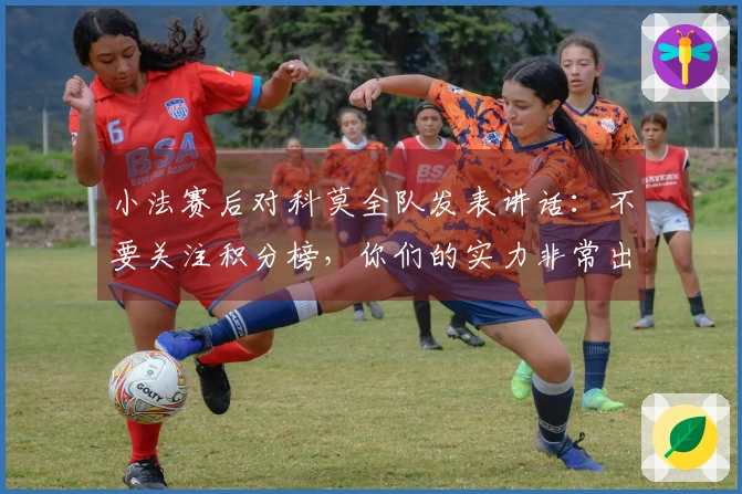 小法赛后对科莫全队发表讲话：不要关注积分榜，你们的实力非常出众