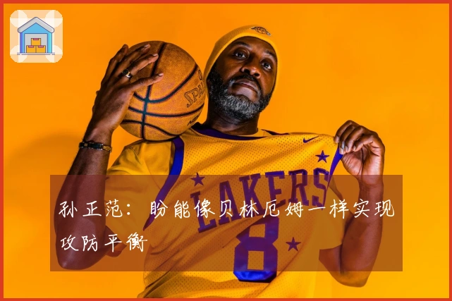 孙正范：盼能像贝林厄姆一样实现攻防平衡