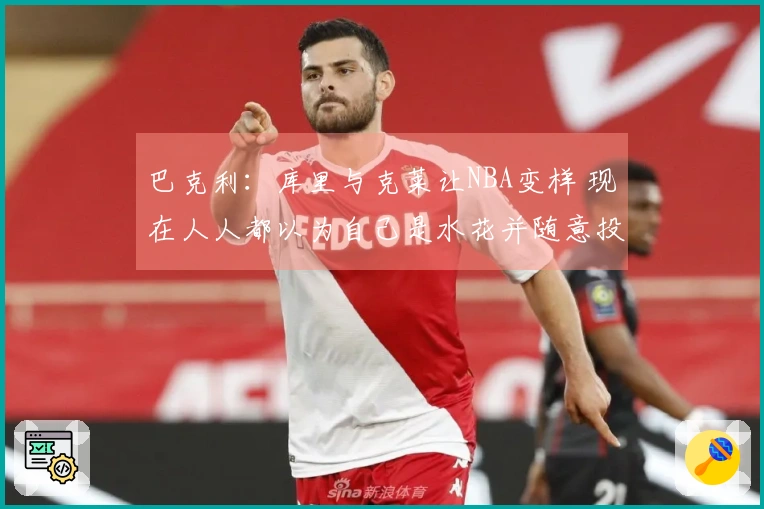 巴克利：库里与克莱让NBA变样 现在人人都以为自己是水花并随意投三分