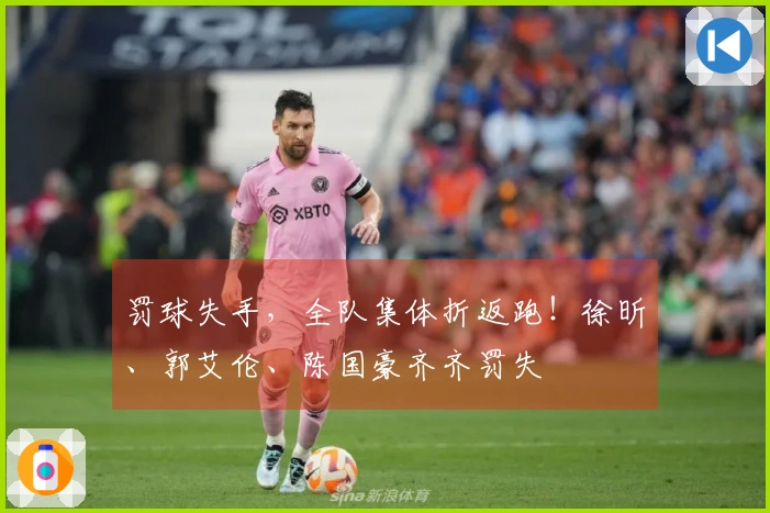 罚球失手，全队集体折返跑！徐昕、郭艾伦、陈国豪齐齐罚失