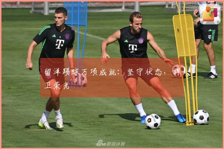 留洋踢球万项成就：坚守状态，捍卫荣光