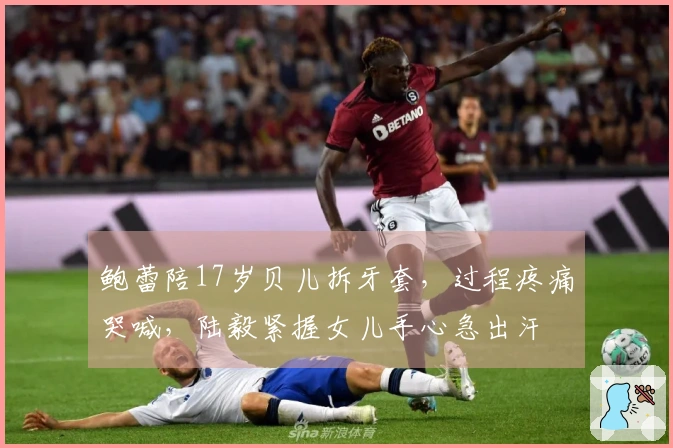 鲍蕾陪17岁贝儿拆牙套，过程疼痛哭喊，陆毅紧握女儿手心急出汗