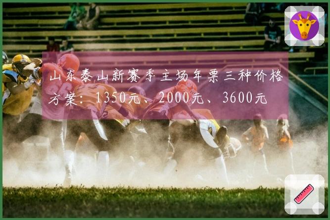 山东泰山新赛季主场年票三种价格方案：1350元、2000元、3600元