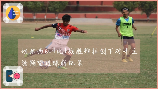 切尔西以4比1战胜维拉创下对手主场期望进球新纪录