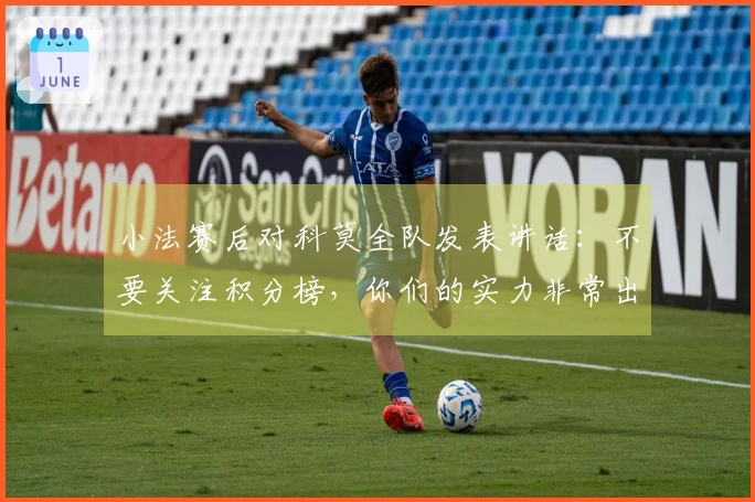 小法赛后对科莫全队发表讲话：不要关注积分榜，你们的实力非常出众